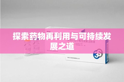 芜湖探索药物再利用与可持续发展之道
