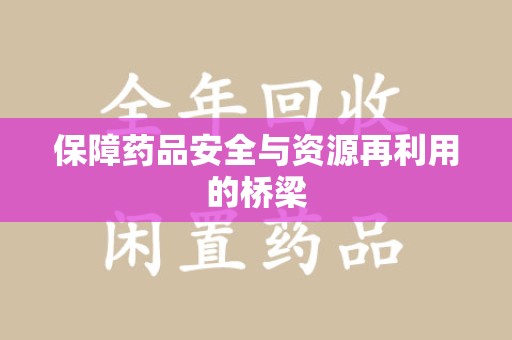 芜湖保障药品安全与资源再利用的桥梁