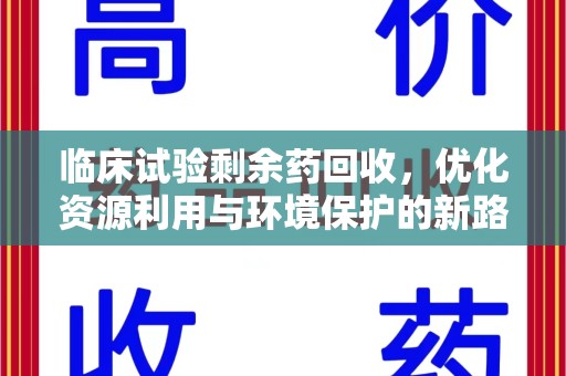 芜湖临床试验剩余药回收，优化资源利用与环境保护的新路径