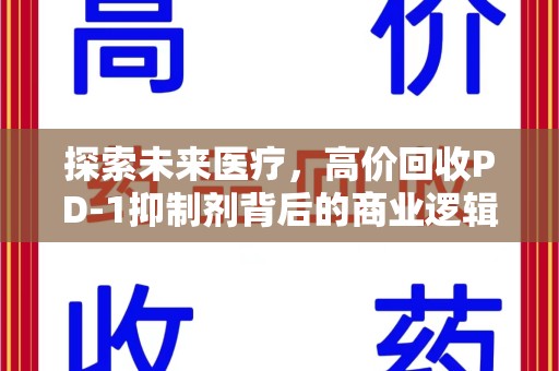 芜湖探索未来医疗，高价回收PD-1抑制剂背后的商业逻辑与社会责任
