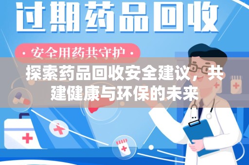 芜湖探索药品回收安全建议，共建健康与环保的未来
