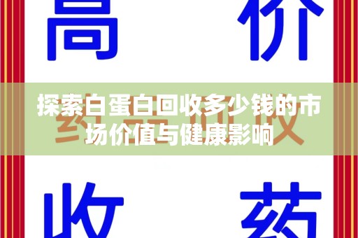 芜湖探索白蛋白回收多少钱的市场价值与健康影响