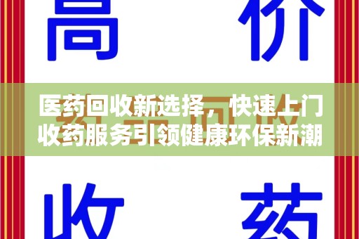 芜湖医药回收新选择，快速上门收药服务引领健康环保新潮流