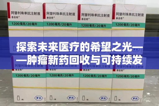 芜湖探索未来医疗的希望之光——肿瘤新药回收与可持续发展的创新之路