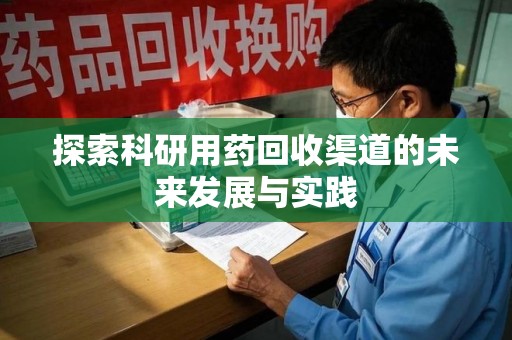 芜湖探索科研用药回收渠道的未来发展与实践