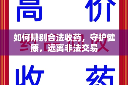 芜湖如何辨别合法收药，守护健康，远离非法交易