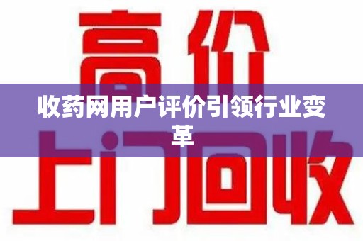 芜湖收药网用户评价引领行业变革