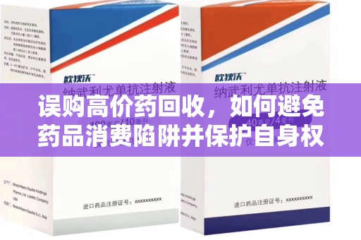 芜湖误购高价药回收，如何避免药品消费陷阱并保护自身权益