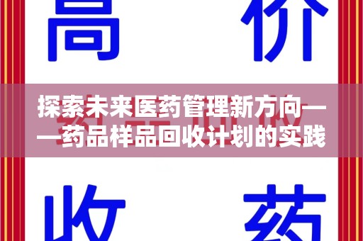 芜湖探索未来医药管理新方向——药品样品回收计划的实践与意义