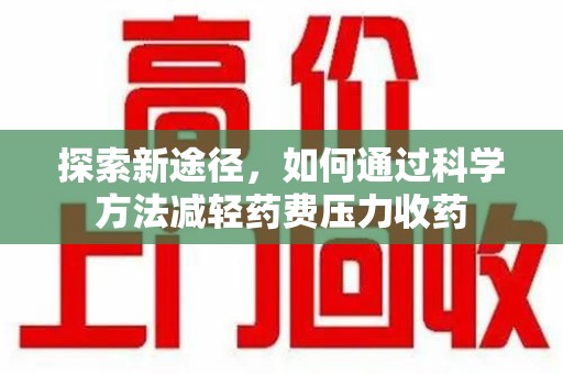 芜湖探索新途径，如何通过科学方法减轻药费压力收药