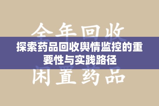 芜湖探索药品回收舆情监控的重要性与实践路径