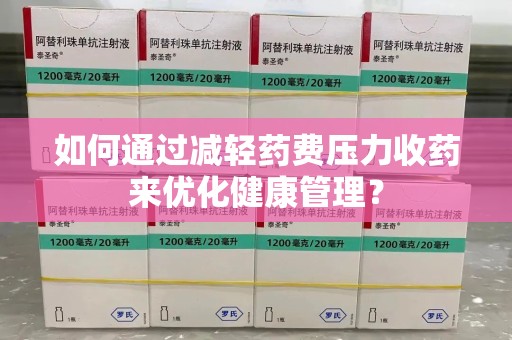 芜湖如何通过减轻药费压力收药来优化健康管理？