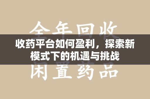 芜湖收药平台如何盈利，探索新模式下的机遇与挑战