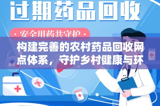 芜湖构建完善的农村药品回收网点体系，守护乡村健康与环境