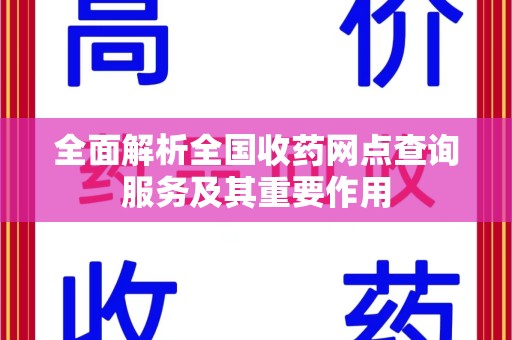 芜湖全面解析全国收药网点查询服务及其重要作用