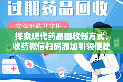芜湖探索现代药品回收新方式，收药微信扫码添加引领便捷高效潮流