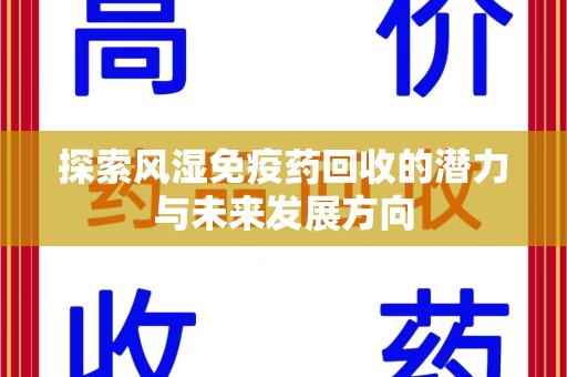 芜湖探索风湿免疫药回收的潜力与未来发展方向