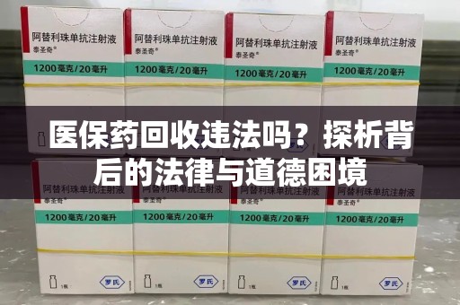 芜湖医保药回收违法吗？探析背后的法律与道德困境