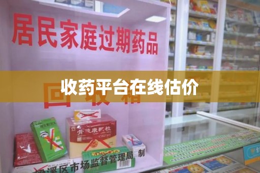 芜湖收药平台在线估价