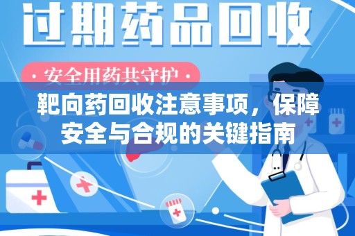 芜湖靶向药回收注意事项，保障安全与合规的关键指南