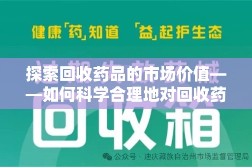 芜湖探索回收药品的市场价值——如何科学合理地对回收药品进行估价