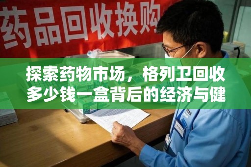 芜湖探索药物市场，格列卫回收多少钱一盒背后的经济与健康平衡