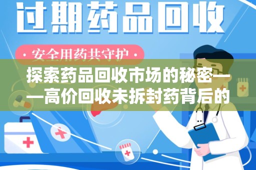 芜湖探索药品回收市场的秘密——高价回收未拆封药背后的商业逻辑与社会影响
