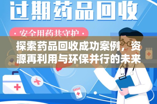 芜湖探索药品回收成功案例，资源再利用与环保并行的未来之路