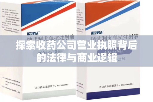 芜湖探索收药公司营业执照背后的法律与商业逻辑