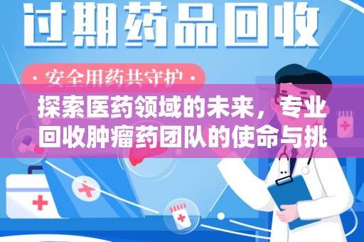 芜湖探索医药领域的未来，专业回收肿瘤药团队的使命与挑战