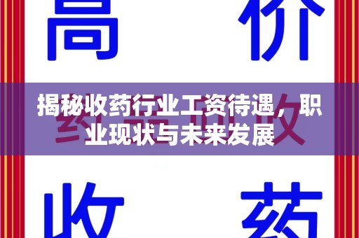 芜湖揭秘收药行业工资待遇，职业现状与未来发展