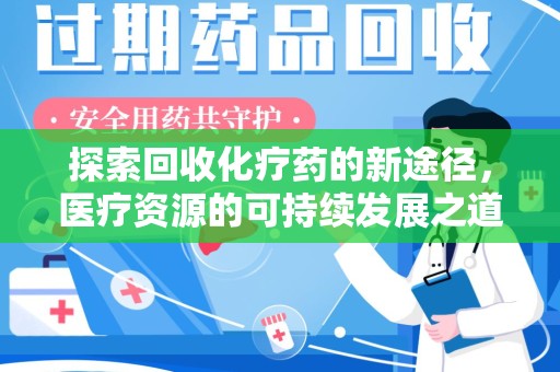 芜湖探索回收化疗药的新途径，医疗资源的可持续发展之道