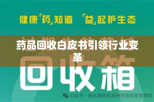 芜湖药品回收白皮书引领行业变革