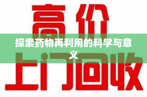 芜湖探索药物再利用的科学与意义