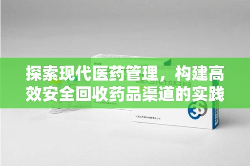 芜湖探索现代医药管理，构建高效安全回收药品渠道的实践与思考