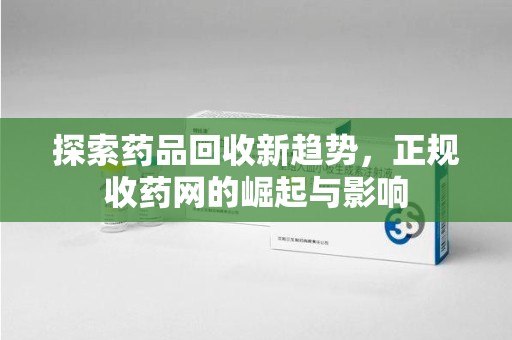 芜湖探索药品回收新趋势，正规收药网的崛起与影响