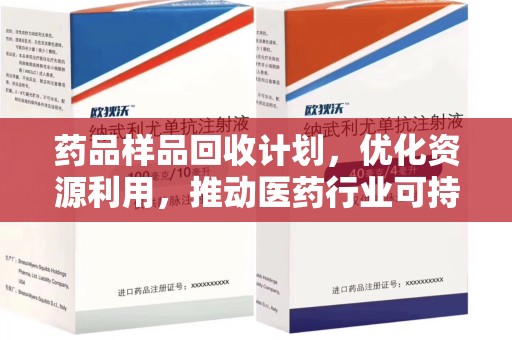 芜湖药品样品回收计划，优化资源利用，推动医药行业可持续发展