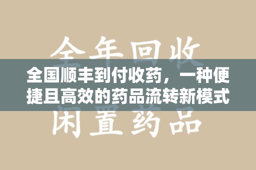 芜湖全国顺丰到付收药，一种便捷且高效的药品流转新模式