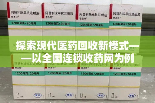 芜湖探索现代医药回收新模式——以全国连锁收药网为例