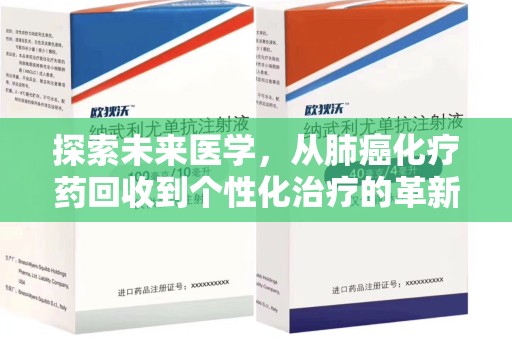 芜湖探索未来医学，从肺癌化疗药回收到个性化治疗的革新之路