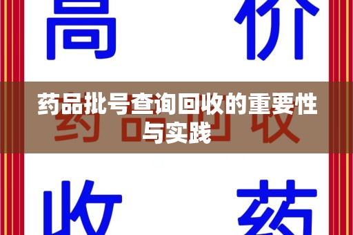 芜湖药品批号查询回收的重要性与实践