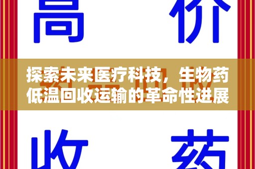 芜湖探索未来医疗科技，生物药低温回收运输的革命性进展
