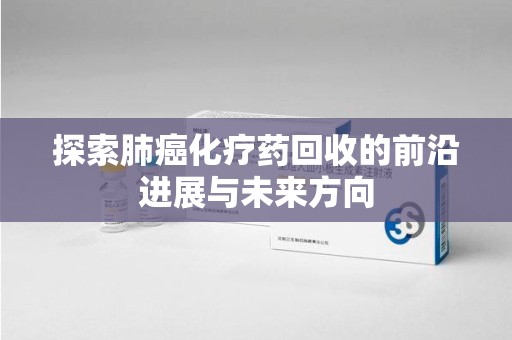 芜湖探索肺癌化疗药回收的前沿进展与未来方向