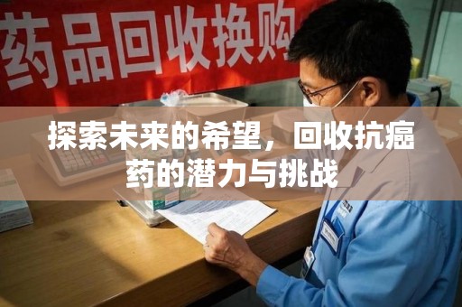 芜湖探索未来的希望，回收抗癌药的潜力与挑战