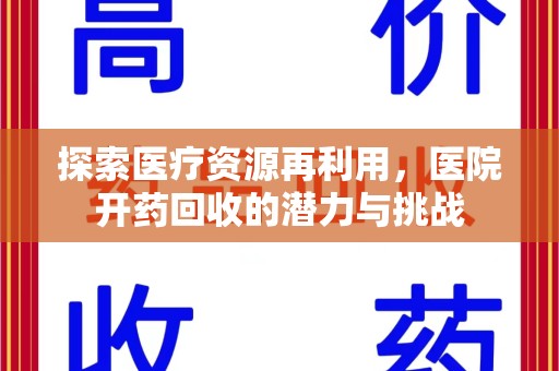 芜湖探索医疗资源再利用，医院开药回收的潜力与挑战