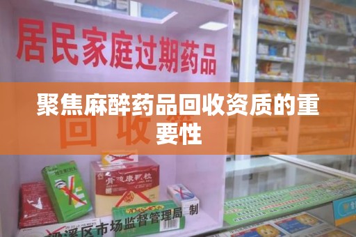 芜湖聚焦麻醉药品回收资质的重要性