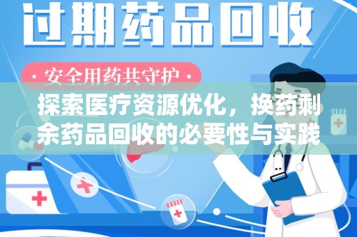 芜湖探索医疗资源优化，换药剩余药品回收的必要性与实践路径