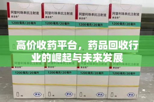 芜湖高价收药平台，药品回收行业的崛起与未来发展