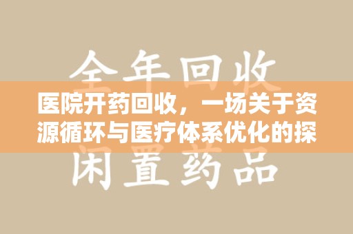 芜湖医院开药回收，一场关于资源循环与医疗体系优化的探讨