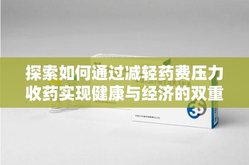 芜湖探索如何通过减轻药费压力收药实现健康与经济的双重平衡